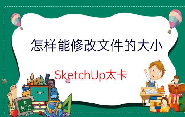 怎样能修改文件的大小 SketchUp太卡，如何减小文档大小？